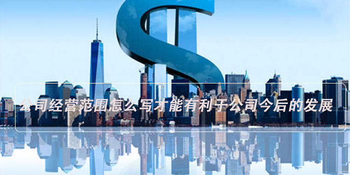 公司经营范围怎么写才能有利于公司今后的发展? 第2张